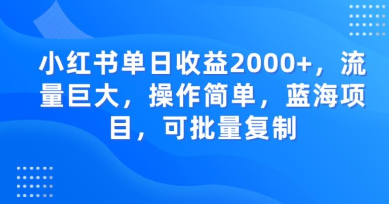 小红书单日收益2000+，流量巨大，操作简单，蓝海项目，可批量操作-易创云