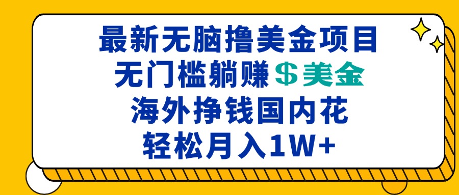 最新海外无脑撸美金项目，无门槛躺赚美金，海外挣钱国内花，月入一万加-易创云