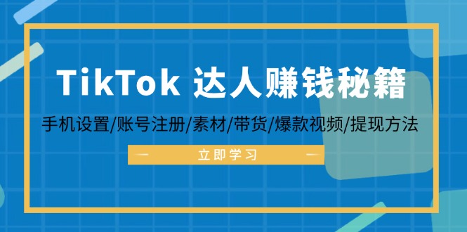 TikTok&达人赚钱秘籍 手机设置/账号注册/素材/带货/爆款视频/提现方法-易创云