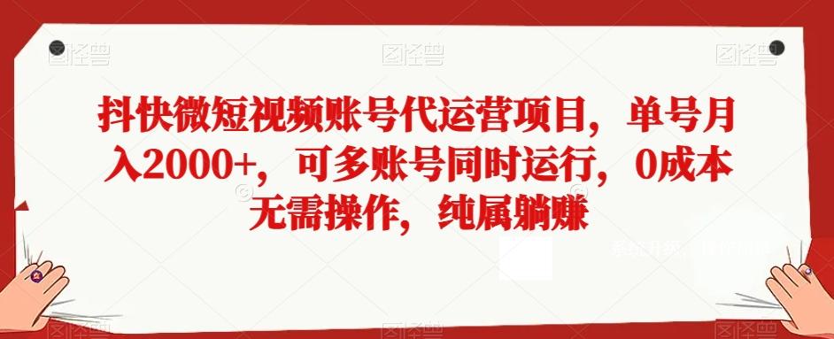 抖快微短视频账号代运营项目，单号月入2000+，可多账号同时运行，0成本无需操作，纯属躺赚【揭秘】-易创云