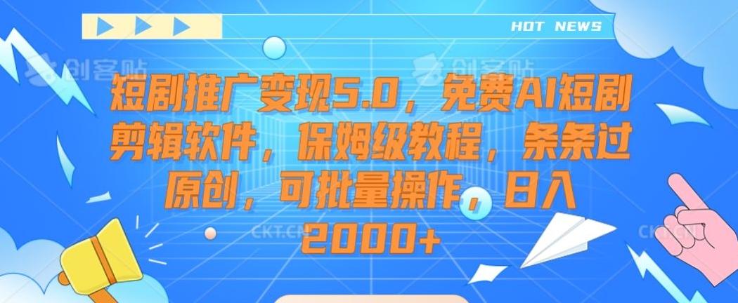短剧推广变现5.0,免费AI短剧剪辑软件,保姆级教程,条条过原创,可批量操作,日入2000+【揭秘】-易创云