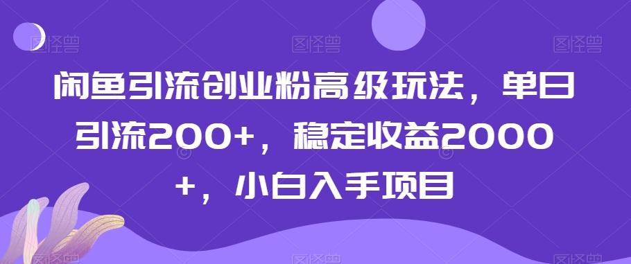 闲鱼引流创业粉高级玩法，单日引流200+，稳定收益2000+，小白入手项目-易创云