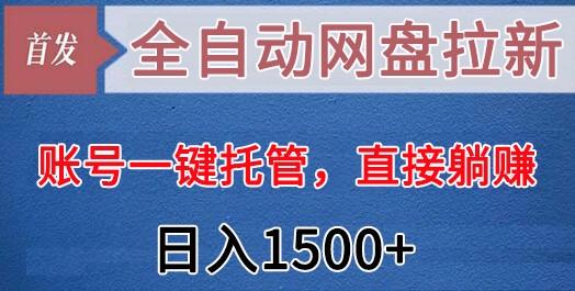 全自动网盘拉新，账号一键托管，直接躺赚，日入1500+(可放大，可团队)-易创云