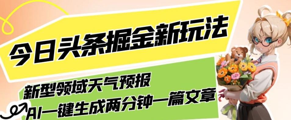 今日头条掘金新玩法，关于新型领域天气预报，AI一键生成两分钟一篇文章，复制粘贴轻松月入5000+-易创云