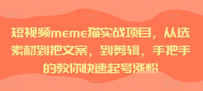 短视频meme猫实战项目,从选素材到把文案,到剪辑,手把手的教你快速起号涨粉-易创云