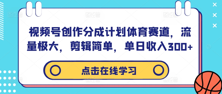 视频号创作分成计划体育赛道,流量极大,剪辑简单,单日收入300+-易创云
