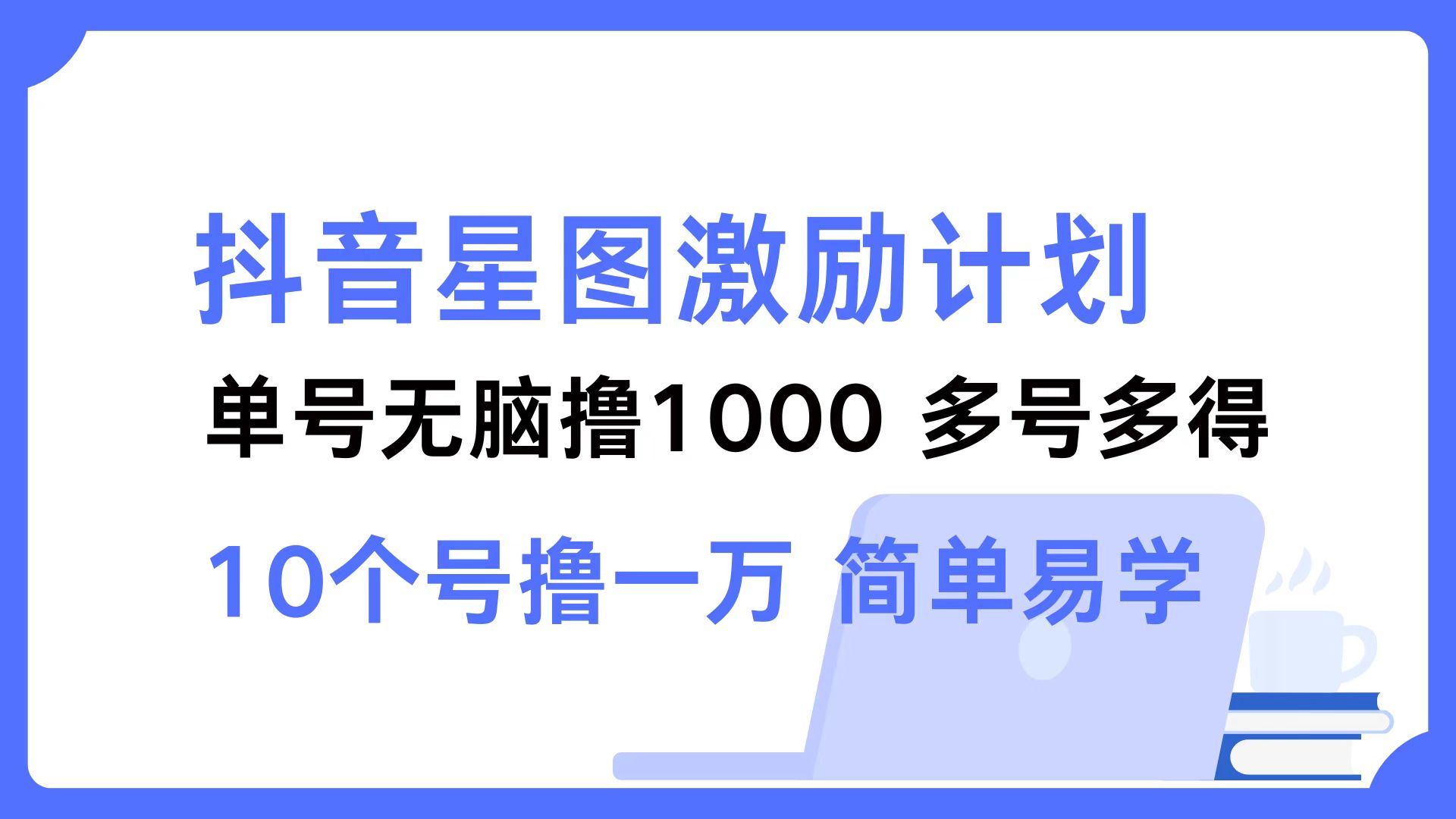 抖音星图激励计划 单号可撸1000  2个号2000  多号多得 简单易学-易创云