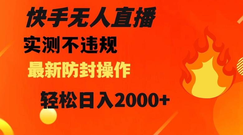 快手无人直播，不违规搭配最新的防封操作，轻松日入2000+【揭秘】-易创云