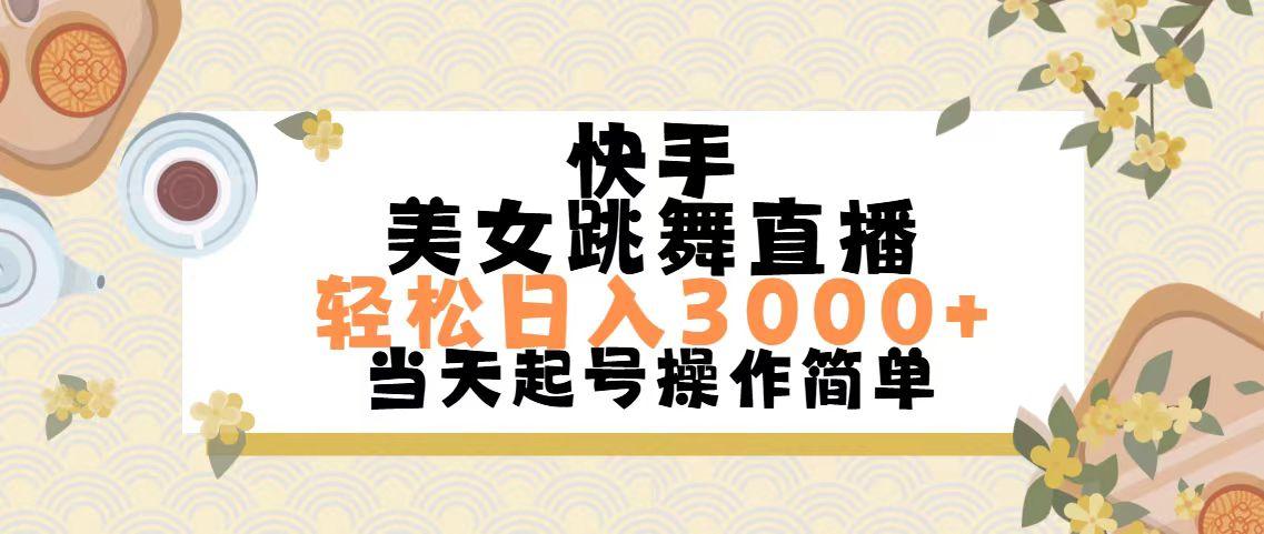 快手美女跳舞直播，轻松日入3000+简单无脑-易创云