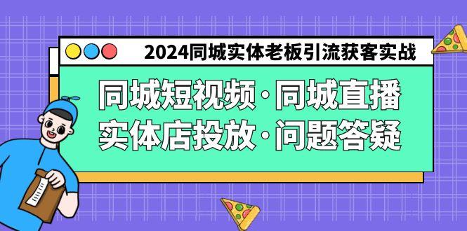 2024同城实体老板引流获客实操同城短视频·同城直播·实体店投放·问题答疑-易创云