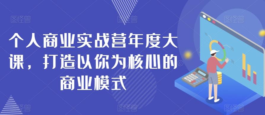 个人商业实战营年度大课，打造以你为核心的商业模式-易创云
