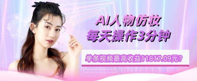 1个学员AI人物仿妆，每天操作3分钟，单条视频最高收益11817.09元？-易创云