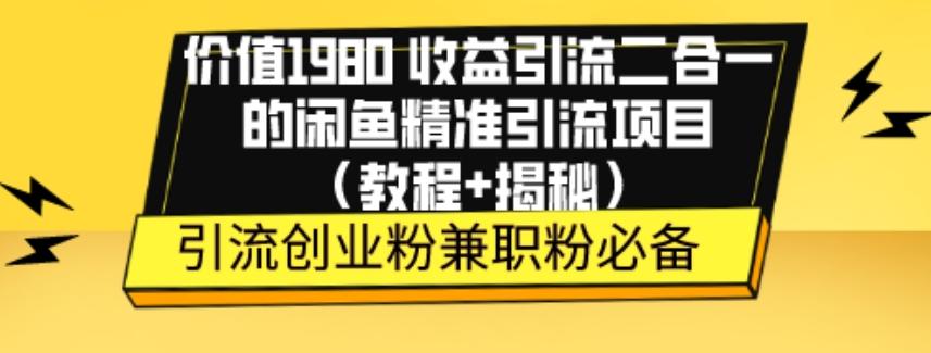 价值1980收益引流二合一的闲鱼精准引流项目（教程+揭秘）-易创云