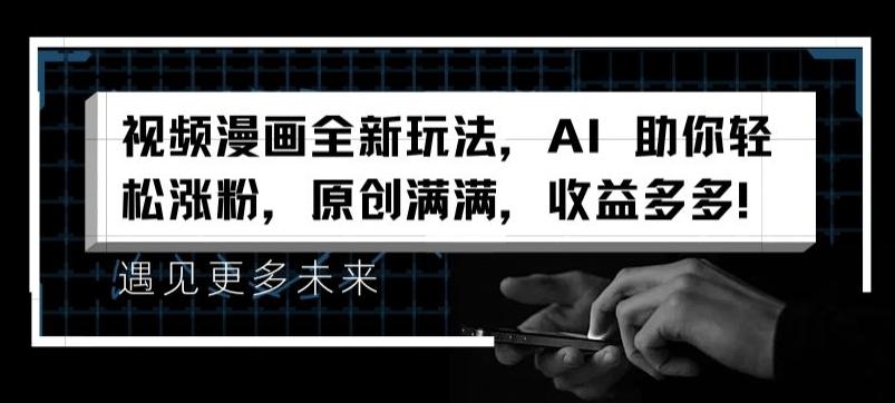 视频漫画全新玩法，AI 助你轻松涨粉，原创满满，收益多多【揭秘】-易创云