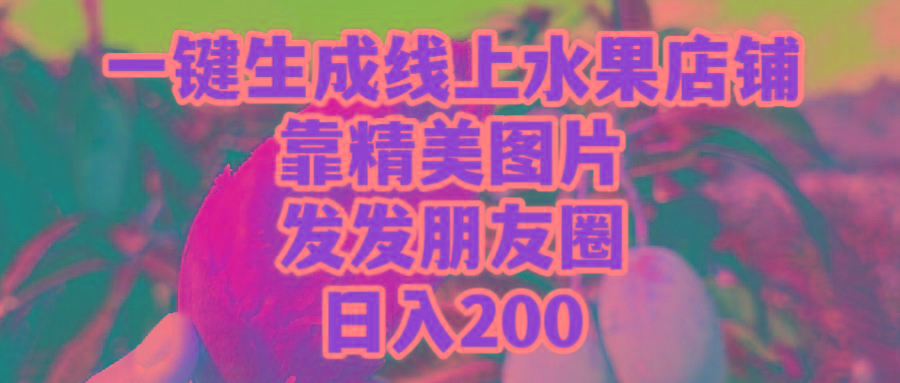(9467期)一键生成线上水果店，靠精美图片发发朋友圈，也能日入200-易创云