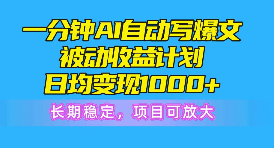 一分钟AI爆文被动收益计划，日均变现1000+，长期稳定，项目可放大-易创云