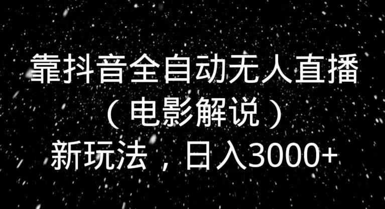 靠抖音全自动无人直播（电影解说）新玩法，日入3000+-易创云