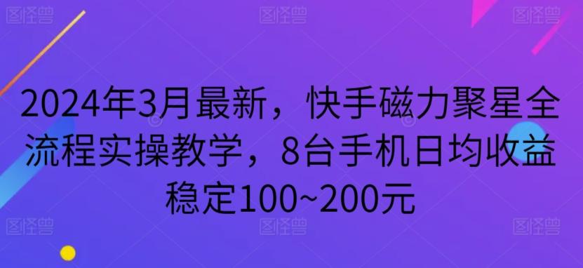 2024年3月最新,快手磁力聚星全流程实操教学,8台手机日均收益稳定100~200元【揭秘】-易创云