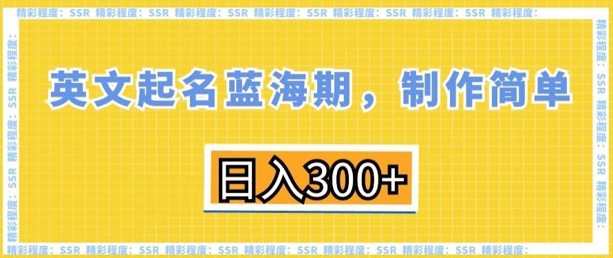 英文起名蓝海期，制作简单，日入300+【揭秘】-易创云