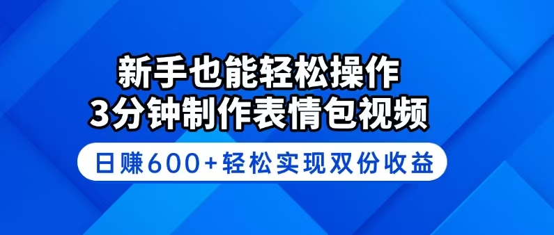 新手也能轻松操作！3分钟制作表情包视频，日赚600+轻松实现双份收益-易创云