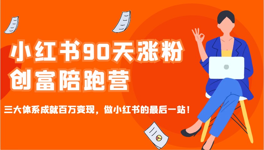 小红书90天涨粉创富陪跑营，三大体系成就百万变现，做小红书的最后一站！-易创云