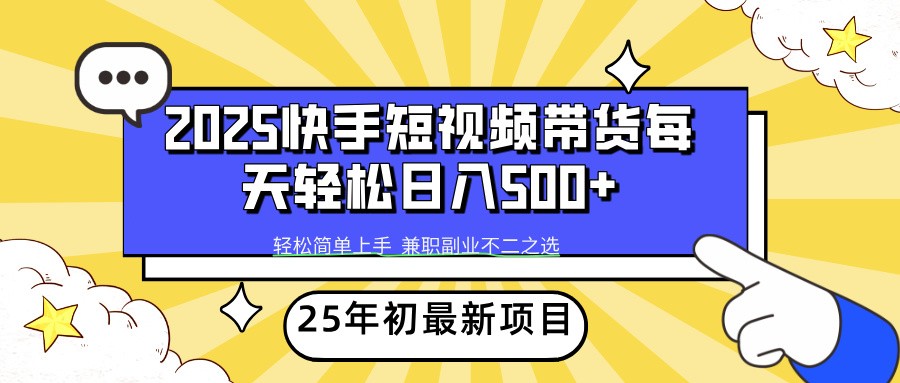2025年初新项目快手短视频带货轻松日入500+-易创云