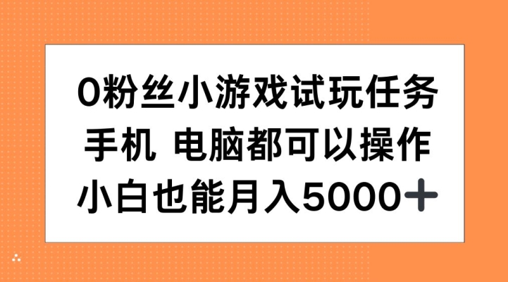 0粉丝小游戏试玩任务，手机电脑都可以操作，小白也能月入5000+【揭秘】-易创云