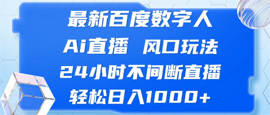 最新百度数字人Ai直播，风口玩法，24小时不间断直播，轻松日入1000+-易创云
