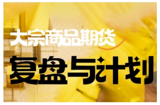 倍增计划·大宗商品期货复盘与计划,掌握在复杂多变的市场中做出明智的交易决策-易创云