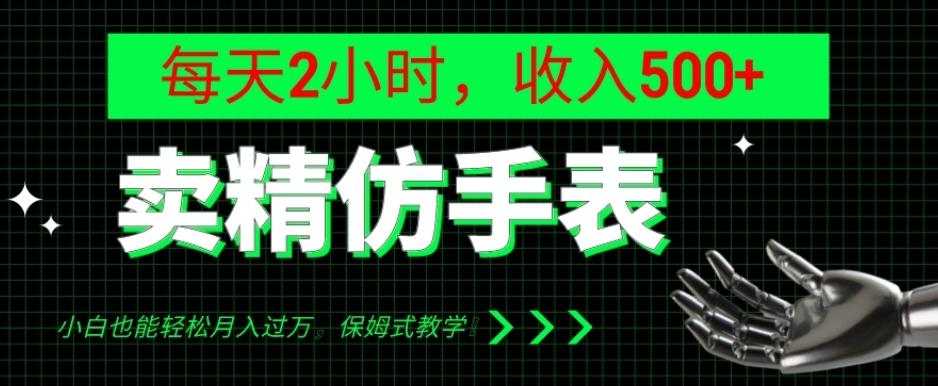 卖精仿手表，每天2小时，收入500+，小白也能轻松月入过万，保姆式教学！-易创云