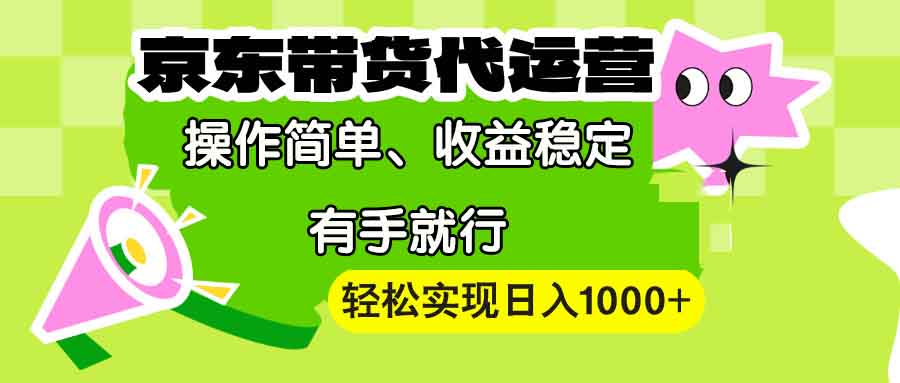 【京东带货代运营】操作简单、收益稳定、有手就行！轻松实现日入1000+-易创云