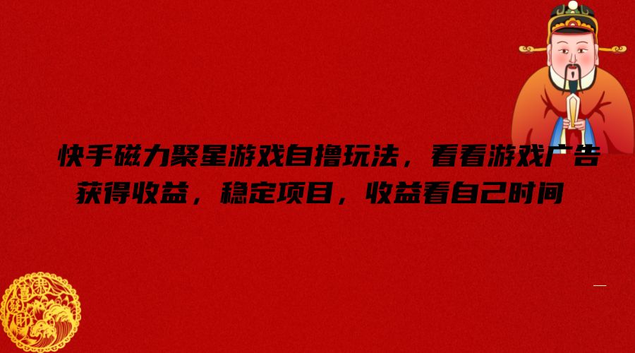快手磁力聚星游戏自撸玩法，看看游戏广告获得收益，稳定项目，收益看自己时间【揭秘】-易创云