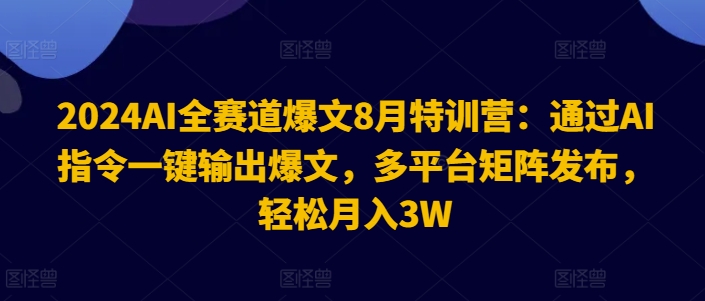 2024AI全赛道爆文8月特训营:通过AI指令一键输出爆文,多平台矩阵发布,轻松月入3W【揭秘】-易创云