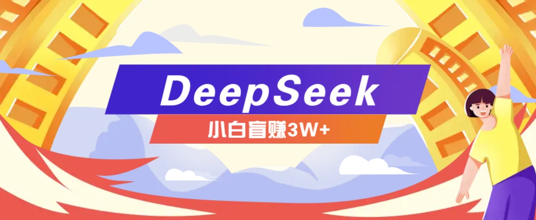利用热门DeepSeek赚钱项目，多种变现方式小白也能盲赚3W+，就是用这个方法-易创云