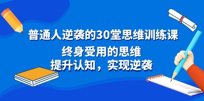 普通人逆袭的30堂思维训练课,终身受用的思维,提升认知,实现逆袭-易创云
