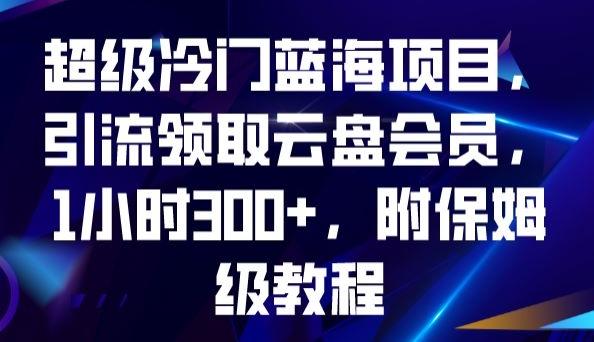 超级冷门蓝海项目，引流领取云盘会员，1小时300+，附保姆级教程-易创云