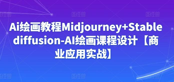 Ai绘画教程Midjourney+Stablediffusion-AI绘画课程设计【商业应用实战】-易创云