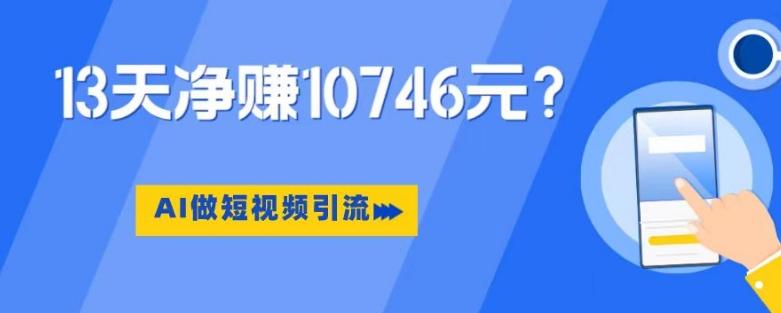 利用AI做短视频引流，卖398的虚拟产品，13天净赚10746元？-易创云