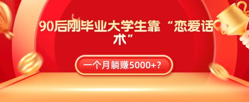 90后刚毕业大学生靠“恋爱话术”，一个月躺赚5000+？-易创云