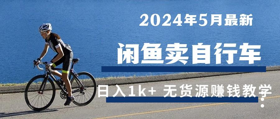 2024年5月闲鱼卖自行车日入1k+ 最新无货源赚钱教学-易创云