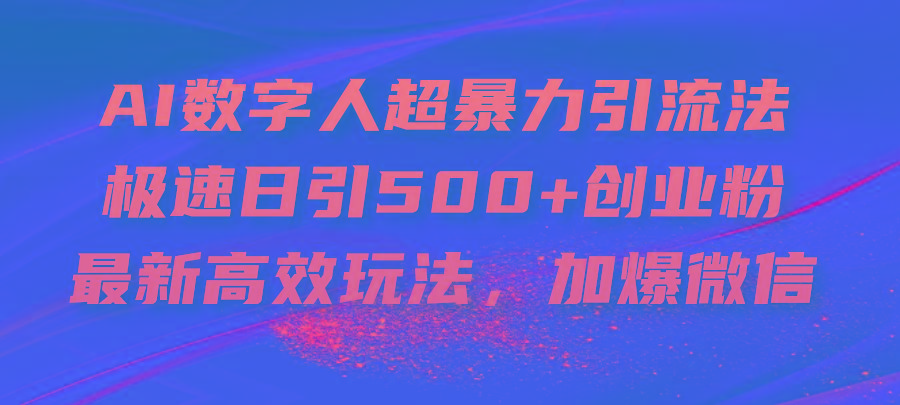 AI数字人超暴力引流法，极速日引500+创业粉，最新高效玩法，加爆微信-易创云
