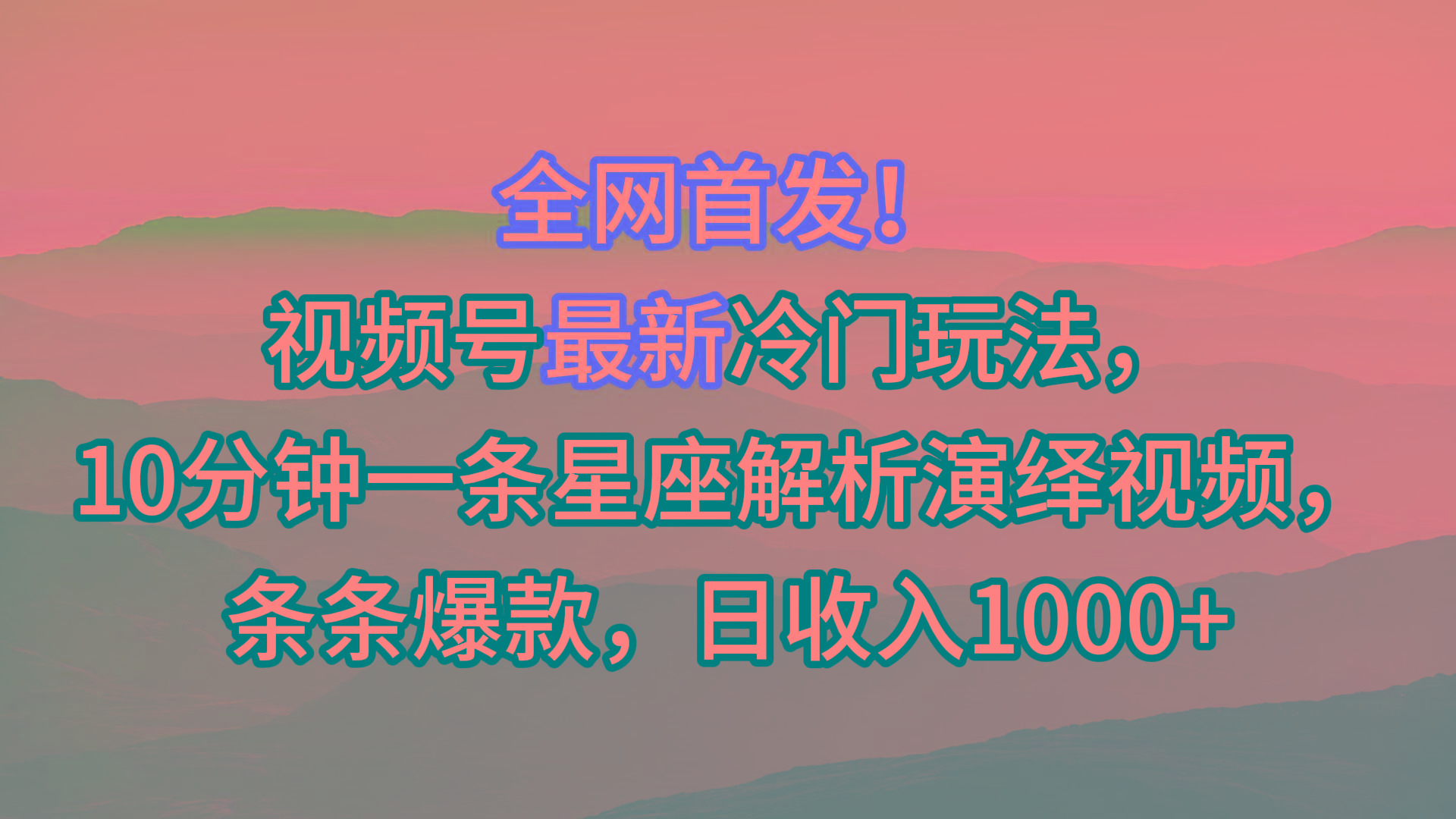 视频号最新冷门玩法，10分钟一条星座解析演绎视频，条条爆款，日收入1000+-易创云
