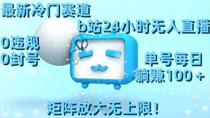 最新冷门赛道，b站24小时无人直播，0违规0封号，单号每日躺赚100＋，矩阵放大无上限【揭秘】-易创云