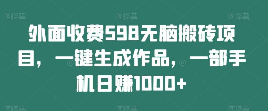 外面收费598无脑搬砖项目,一键生成作品,一部手机日赚1000+-易创云