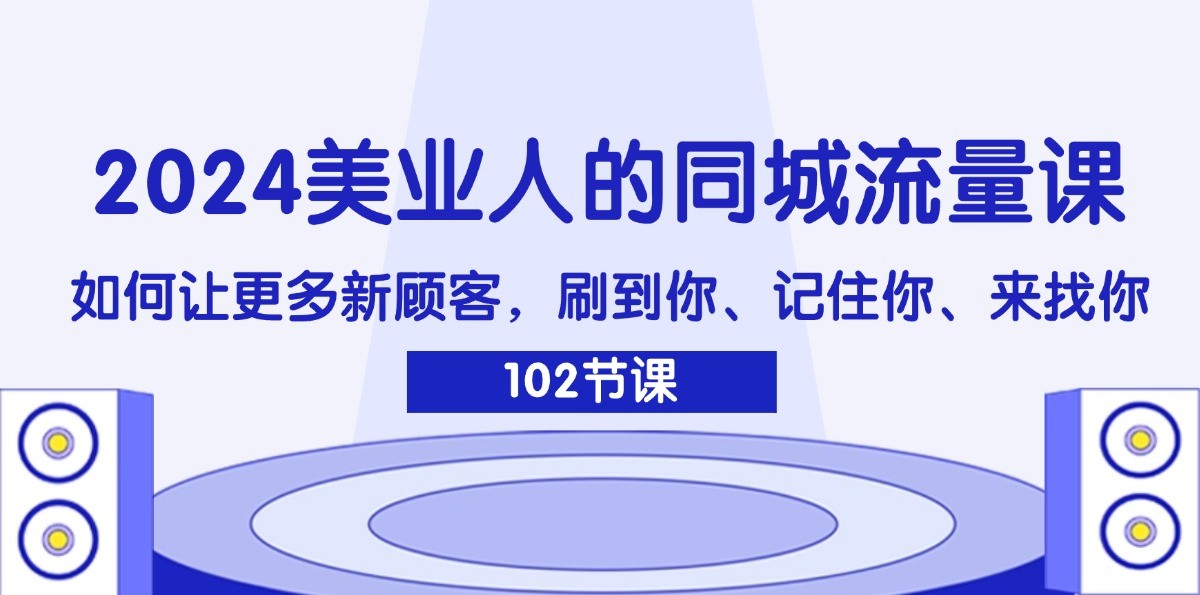 2024美业人的同城流量课：如何让更多新顾客，刷到你、记住你、来找你-易创云