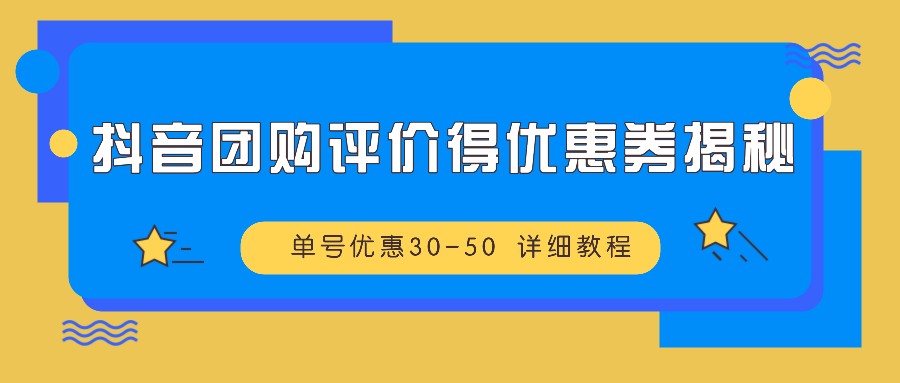 抖音团购评价得优惠券揭秘 单号优惠30-50 详细教程-易创云