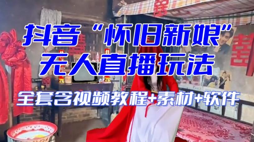 抖音最新最火【怀旧新娘】无人直播整蛊互动玩法（含全套开播教程+软件+视频素材+音效）-易创云