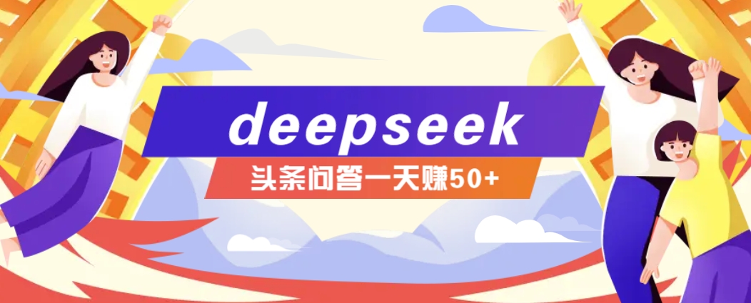 利用deepseek操作今日头条问答图文玩法，新手也能轻松上手，日收益50+-易创云