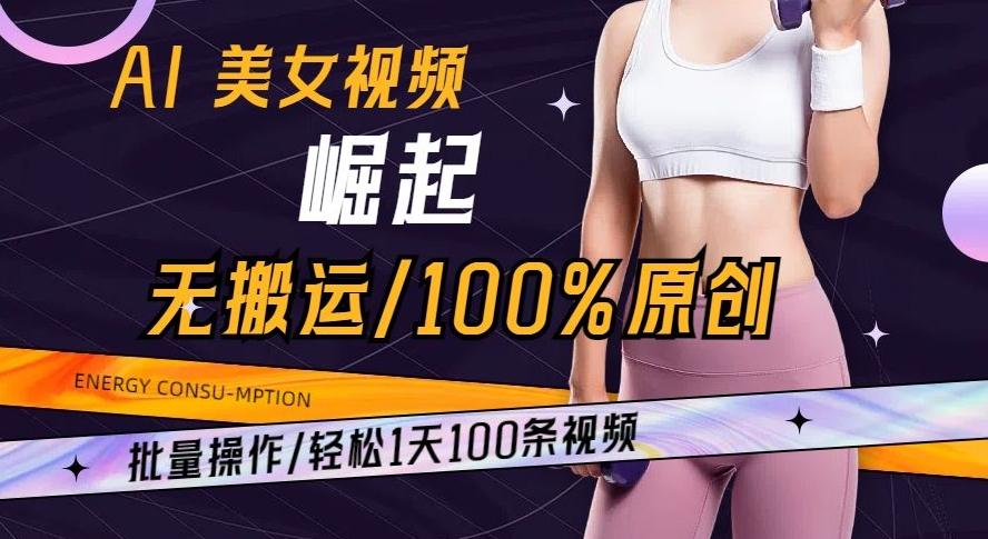 AI美女视频崛起玩法无搬运100%原创批量操作轻松1天100条【揭秘】-易创云