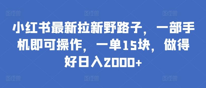 小红书最新拉新野路子，一部手机即可操作，一单15块，做得好日入2000+【揭秘】-易创云